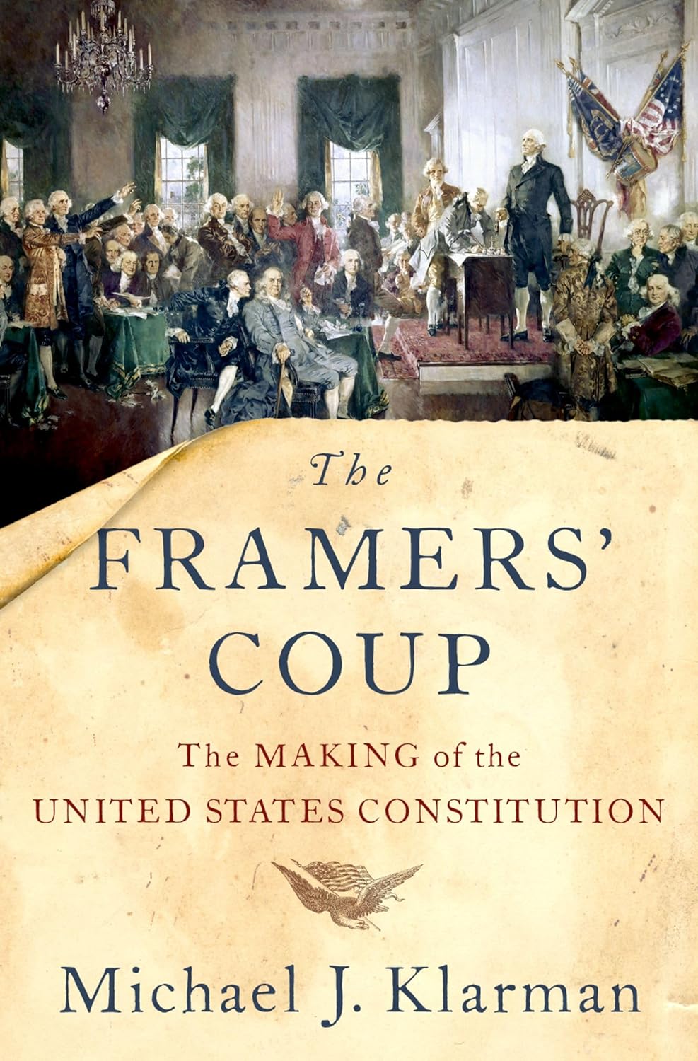The cover features a painting of the 1787 signing of the U.S. Constitution, with George Washington standing on a dais and Benjamin Franklin seated at the center. Below, on a yellowed parchment background, the title The Framers’ Coup appears in bold blue type, followed by the subtitle, a small eagle, and the author’s name, Michael J. Klarman.