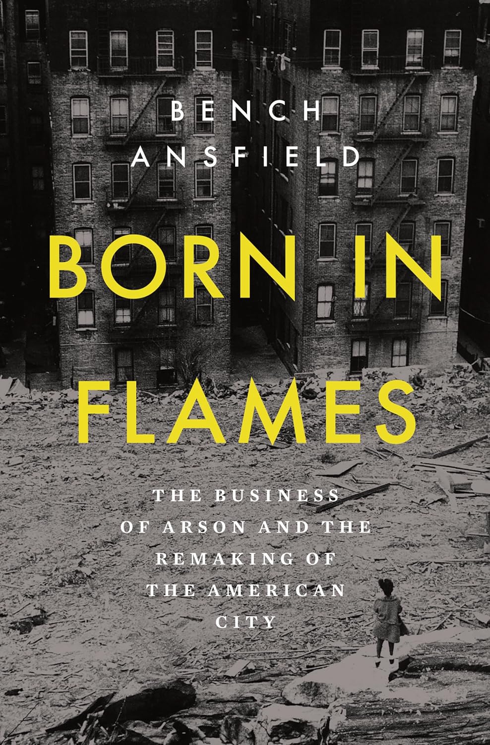 Book title: Born in Flames: The Business of Arson and the Remaking of the American City. The cover shows a black‑and‑white photo of damaged city buildings with debris in the foreground. A lone figure walks through the wreckage, with the title in bold yellow text across the center.