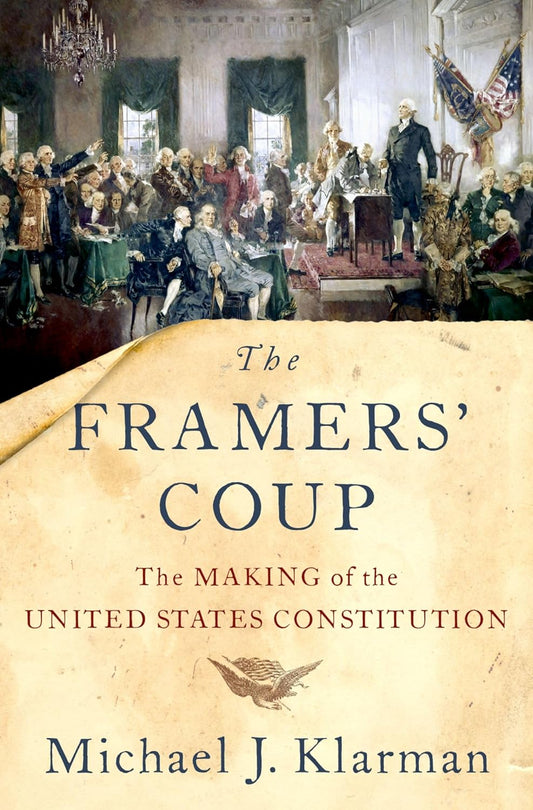 The cover features a painting of the 1787 signing of the U.S. Constitution, with George Washington standing on a dais and Benjamin Franklin seated at the center. Below, on a yellowed parchment background, the title The Framers’ Coup appears in bold blue type, followed by the subtitle, a small eagle, and the author’s name, Michael J. Klarman.