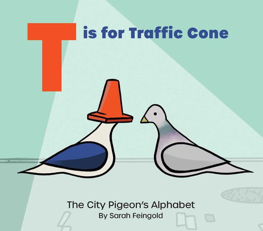 Book cover of T Is for Traffic Cone: The City Pigeon’s Alphabet by Sarah Feingold. The celadon green cover features the title at the top center, with a large bright orange “T” and the blue text “is for Traffic Cone” on the same line. Near the center, a gray pigeon faces a white pigeon with blue wings, which is wearing a bright orange traffic cone on its head. The subtitle and author’s name appears in black text at the bottom of the cover.